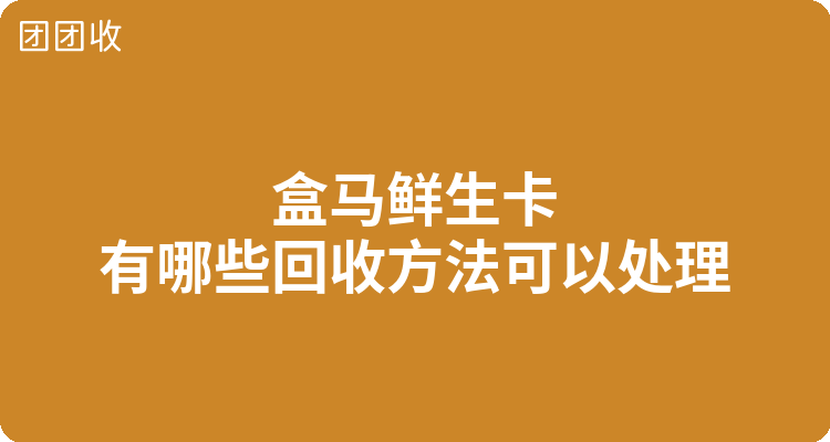 盒马鲜生卡有哪些回收方法可以处理