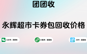 永辉超市卡券包回收价格；永辉超市卡券包如何回收？