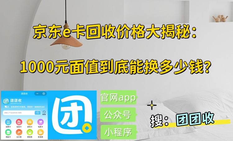 【团团收】京东e卡回收价格大揭秘：1000元面值到底能换多少钱？
