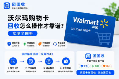 沃尔玛购物卡回收怎么操作才靠谱？团团收平台实测全解析