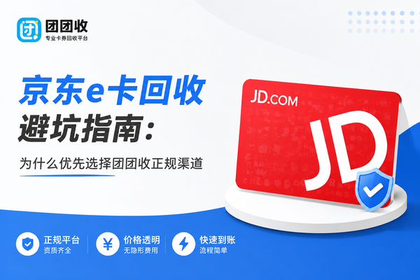 京东e卡回收避坑指南：为什么优先选择团团收正规渠道