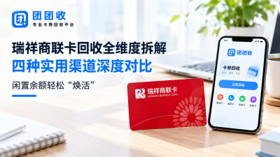 瑞祥商联卡回收全维度拆解：四种实用渠道深度对比