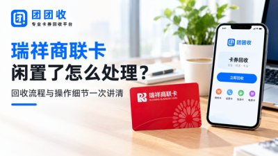 瑞祥商联卡闲置了怎么处理？回收流程与操作细节一次讲清