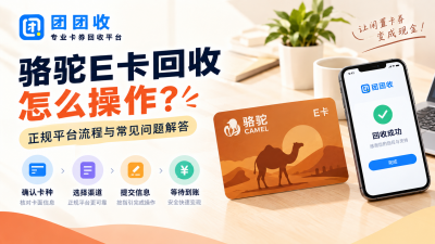 骆驼E卡回收怎么操作？正规平台流程与常见问题解答