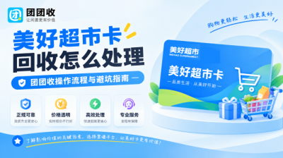 美好超市卡回收怎么处理？团团收操作流程与避坑指南