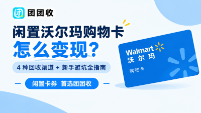 闲置沃尔玛购物卡怎么变现？4 种回收渠道 + 新手避坑全指南