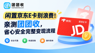 闲置京东E卡别浪费！亲测团团收，省心安全完整变现流程