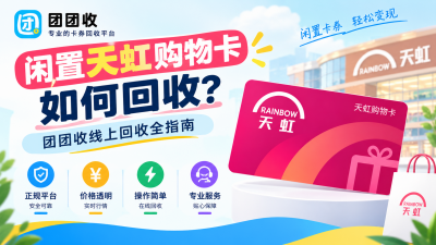 闲置天虹购物卡如何回收？团团收线上回收全指南