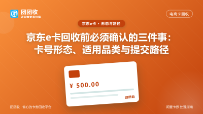 京东e卡回收前必须确认的三件事：卡号形态、适用品类与提交路径