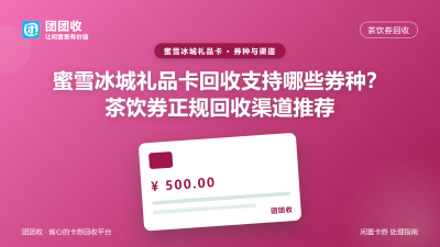 蜜雪冰城礼品卡回收支持哪些券种？茶饮券正规回收渠道推荐