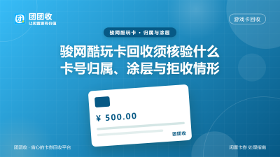 骏网酷玩卡回收须核验哪些信息：卡号归属地判定、密码涂层状态与拒收情形